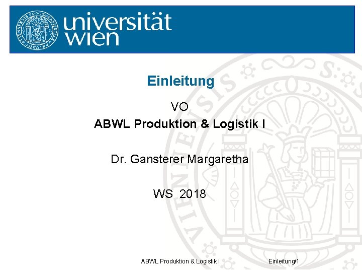 Einleitung VO ABWL Produktion & Logistik I Dr. Gansterer Margaretha WS 2018 ABWL Produktion