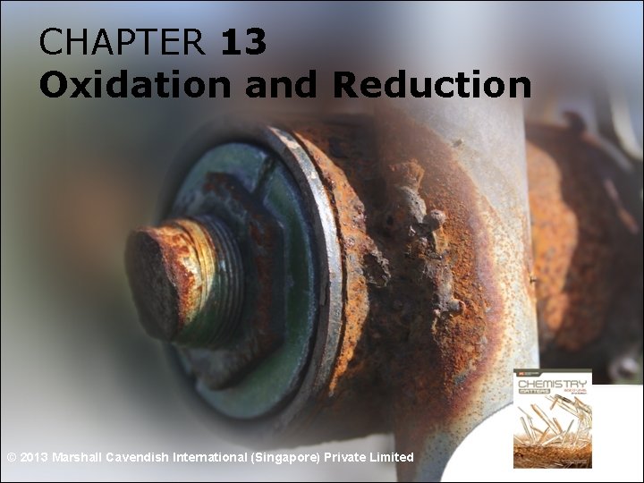 CHAPTER 13 Oxidation and Reduction © 2013 Marshall Cavendish International (Singapore) Private Limited 