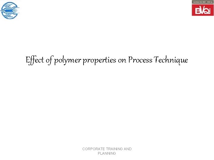 Effect of polymer properties on Process Technique CORPORATE TRAINING AND PLANNING 