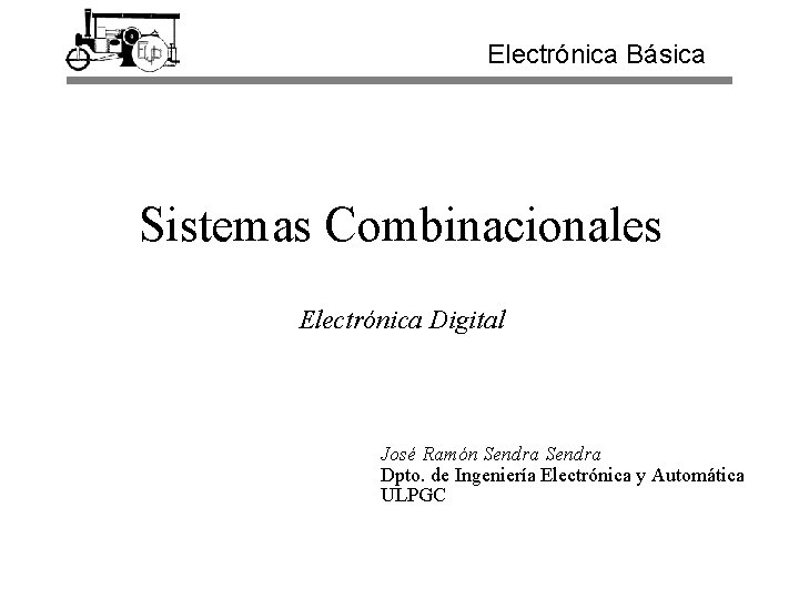 Electrónica Básica Sistemas Combinacionales Electrónica Digital José Ramón Sendra Dpto. de Ingeniería Electrónica y