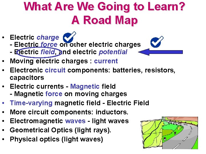 What Are We Going to Learn? A Road Map • Electric charge - Electric