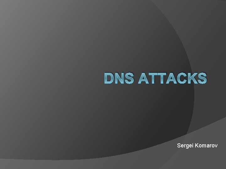 DNS ATTACKS Sergei Komarov 