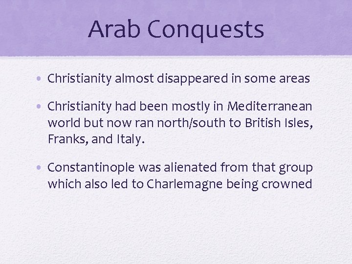 Arab Conquests • Christianity almost disappeared in some areas • Christianity had been mostly