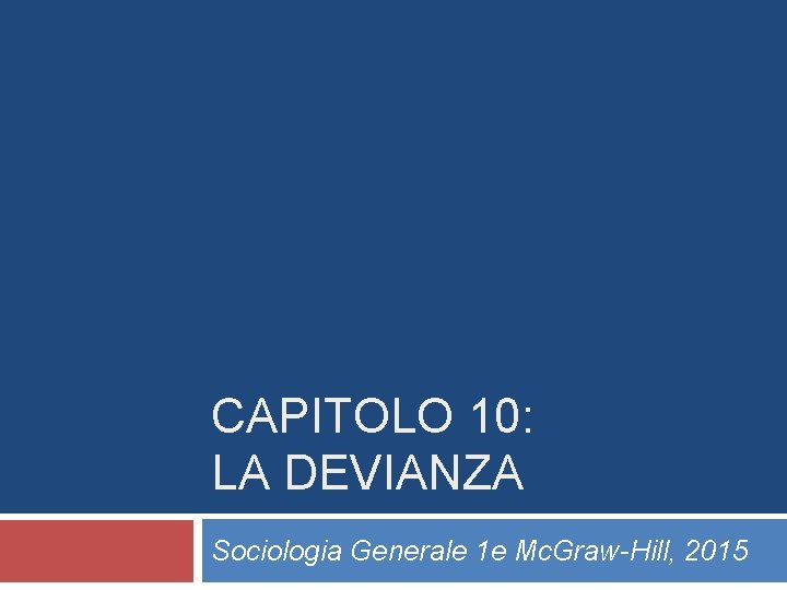 CAPITOLO 10: LA DEVIANZA Sociologia Generale 1 e Mc. Graw-Hill, 2015 CAPITOLO 10: LA DEVIANZA Sociologia Generale 1 e Mc. Graw-Hill, 2015
