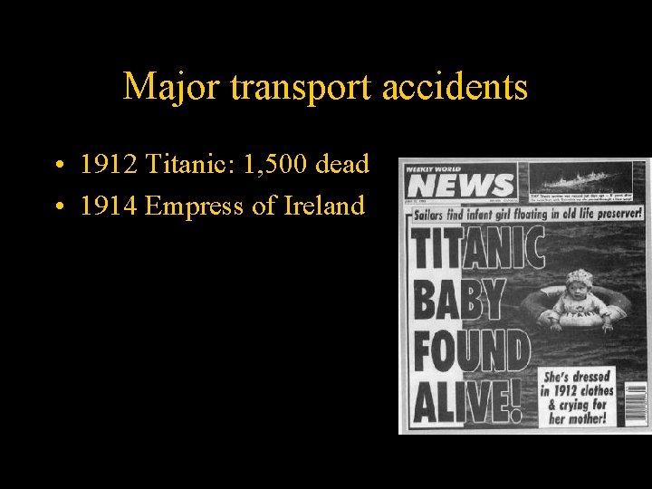 Major transport accidents • 1912 Titanic: 1, 500 dead • 1914 Empress of Ireland