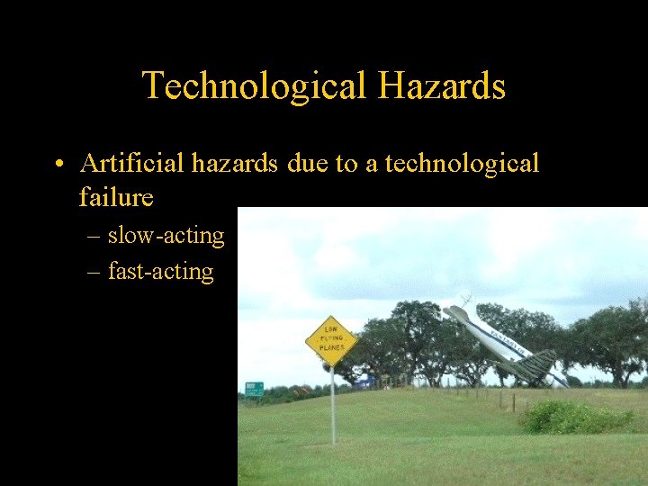 Technological Hazards • Artificial hazards due to a technological failure – slow-acting – fast-acting