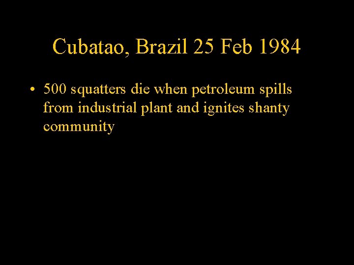Cubatao, Brazil 25 Feb 1984 • 500 squatters die when petroleum spills from industrial
