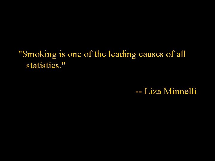 "Smoking is one of the leading causes of all statistics. " -- Liza Minnelli