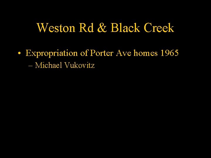 Weston Rd & Black Creek • Expropriation of Porter Ave homes 1965 – Michael