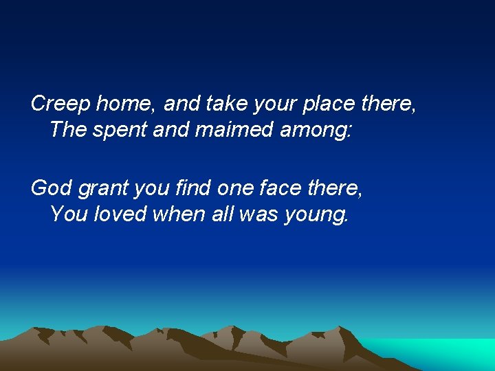 Creep home, and take your place there, The spent and maimed among: God grant