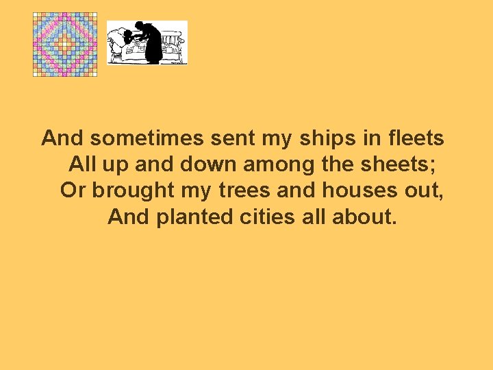 And sometimes sent my ships in fleets All up and down among the sheets;