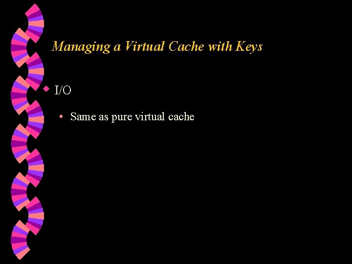 Managing a Virtual Cache with Keys w I/O • Same as pure virtual cache