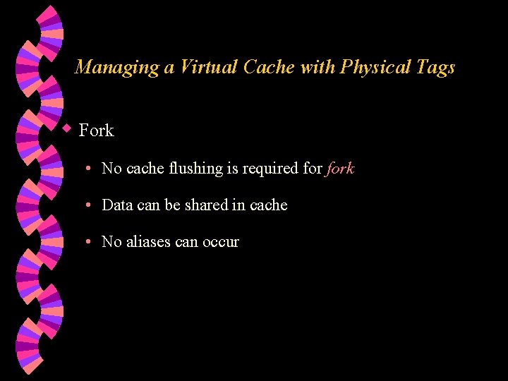 Managing a Virtual Cache with Physical Tags w Fork • No cache flushing is