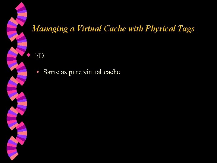 Managing a Virtual Cache with Physical Tags w I/O • Same as pure virtual