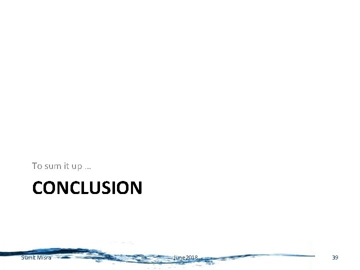 To sum it up … CONCLUSION Sumit Misra June 2018 39 