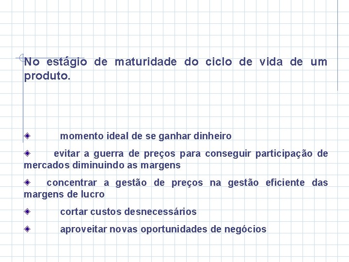 No estágio de maturidade do ciclo de vida de um produto. momento ideal de