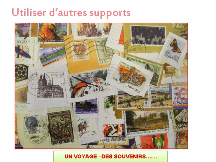 Utiliser d’autres supports UN VOYAGE –DES SOUVENIRS…… 