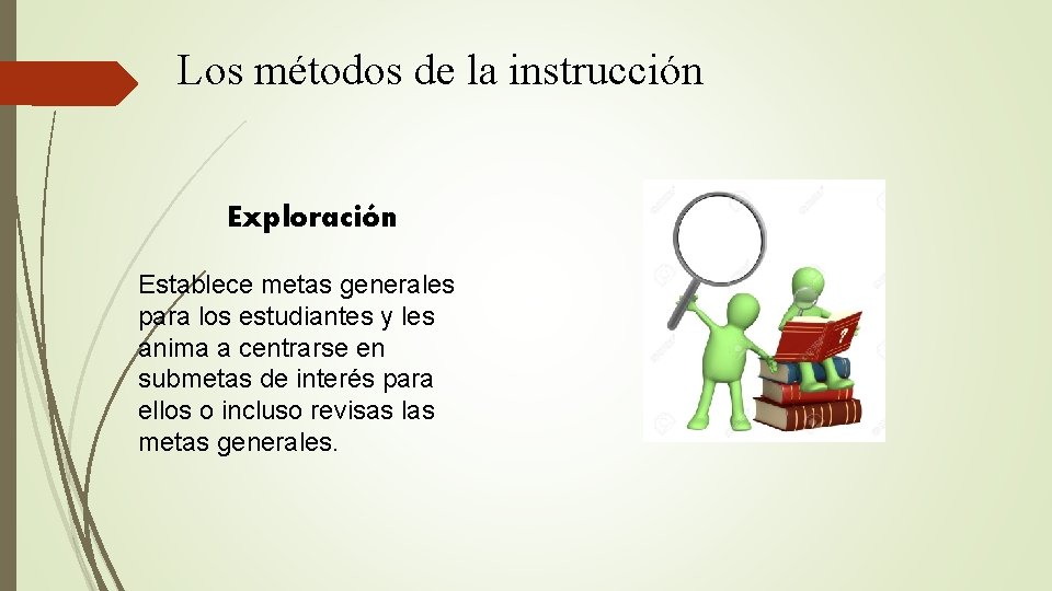 Los métodos de la instrucción Exploración Establece metas generales para los estudiantes y les
