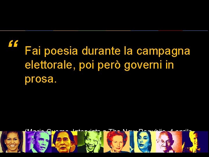 “ Fai poesia durante la campagna elettorale, poi però governi in prosa. (Mario Cuomo,