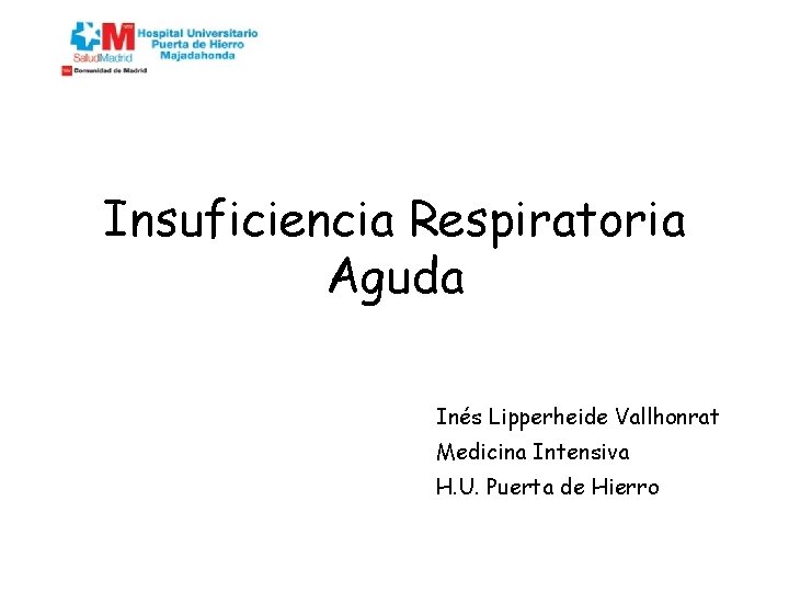Insuficiencia Respiratoria Aguda Inés Lipperheide Vallhonrat Medicina Intensiva H. U. Puerta de Hierro Insuficiencia Respiratoria Aguda Inés Lipperheide Vallhonrat Medicina Intensiva H. U. Puerta de Hierro