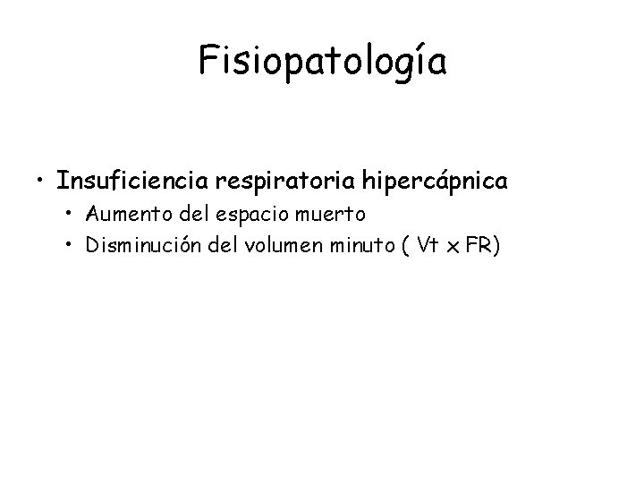 Fisiopatología • Insuficiencia respiratoria hipercápnica • Aumento del espacio muerto • Disminución del volumen Fisiopatología • Insuficiencia respiratoria hipercápnica • Aumento del espacio muerto • Disminución del volumen