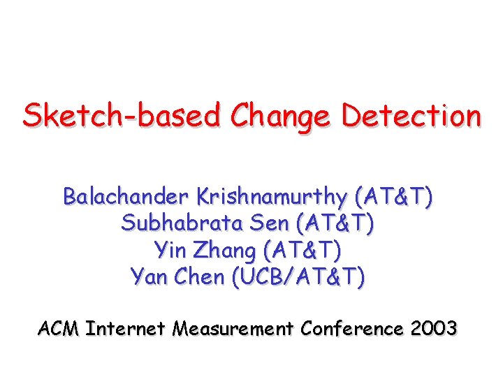 Sketch-based Change Detection Balachander Krishnamurthy (AT&T) Subhabrata Sen (AT&T) Yin Zhang (AT&T) Yan Chen