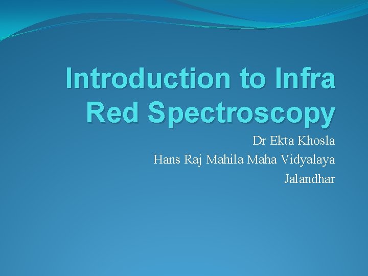 Introduction to Infra Red Spectroscopy Dr Ekta Khosla Hans Raj Mahila Maha Vidyalaya Jalandhar