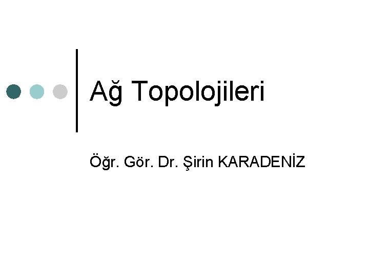 Ağ Topolojileri Öğr. Gör. Dr. Şirin KARADENİZ 