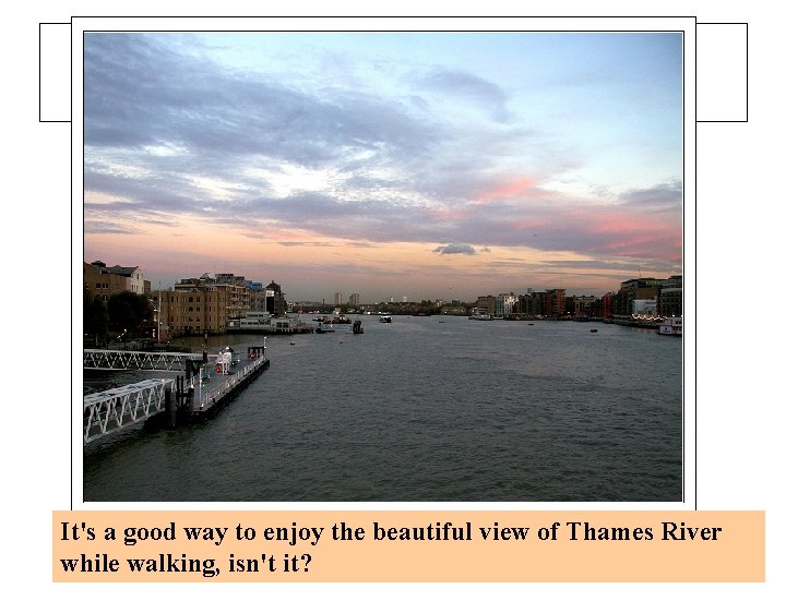 It's a good way to enjoy the beautiful view of Thames River beautiful while