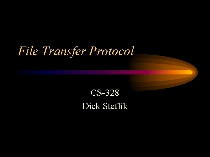 File Transfer Protocol CS-328 Dick Steflik 