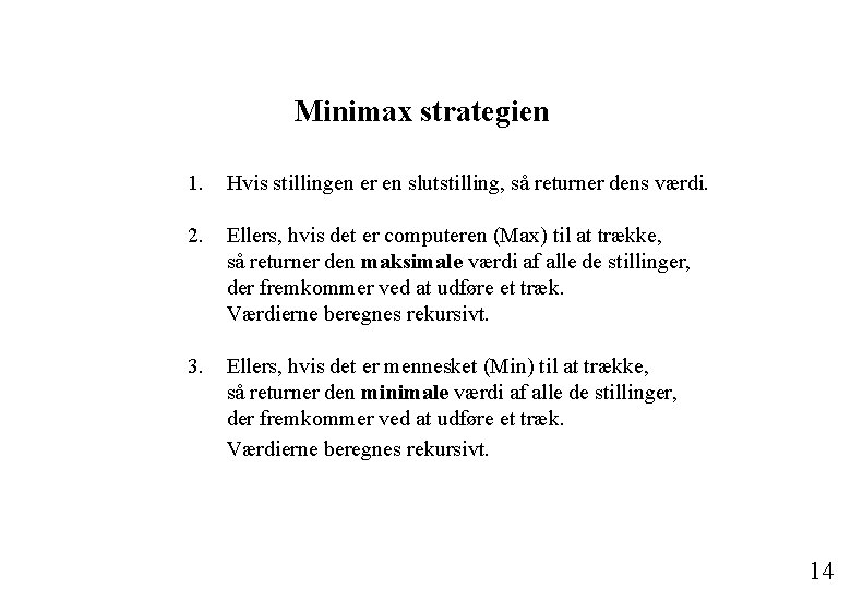 Minimax strategien 1. Hvis stillingen er en slutstilling, så returner dens værdi. 2. Ellers, Minimax strategien 1. Hvis stillingen er en slutstilling, så returner dens værdi. 2. Ellers,