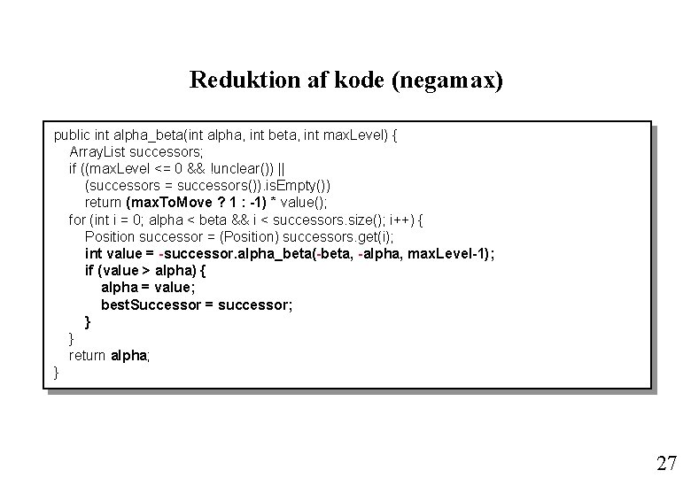 Reduktion af kode (negamax) public int alpha_beta(int alpha, int beta, int max. Level) { Reduktion af kode (negamax) public int alpha_beta(int alpha, int beta, int max. Level) {