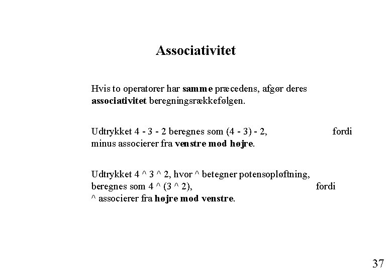 Associativitet Hvis to operatorer har samme præcedens, afgør deres associativitet beregningsrækkefølgen. Udtrykket 4 - Associativitet Hvis to operatorer har samme præcedens, afgør deres associativitet beregningsrækkefølgen. Udtrykket 4 -
