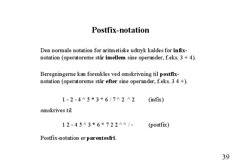 Postfix-notation Den normale notation for aritmetiske udtryk kaldes for infixnotation (operatorerne står imellem sine Postfix-notation Den normale notation for aritmetiske udtryk kaldes for infixnotation (operatorerne står imellem sine