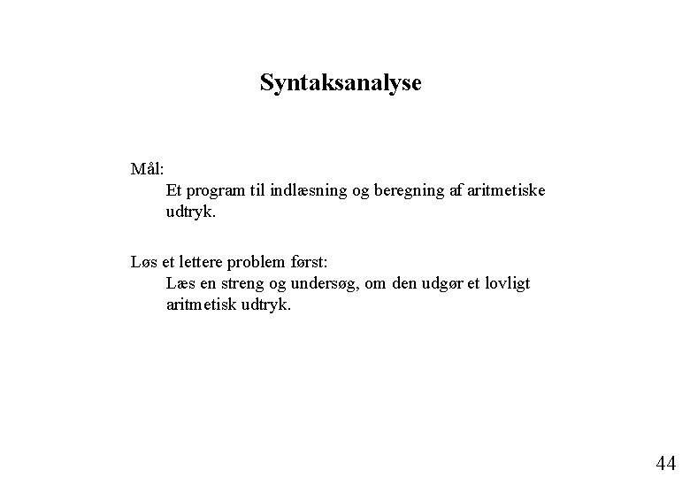 Syntaksanalyse Mål: Et program til indlæsning og beregning af aritmetiske udtryk. Løs et lettere Syntaksanalyse Mål: Et program til indlæsning og beregning af aritmetiske udtryk. Løs et lettere