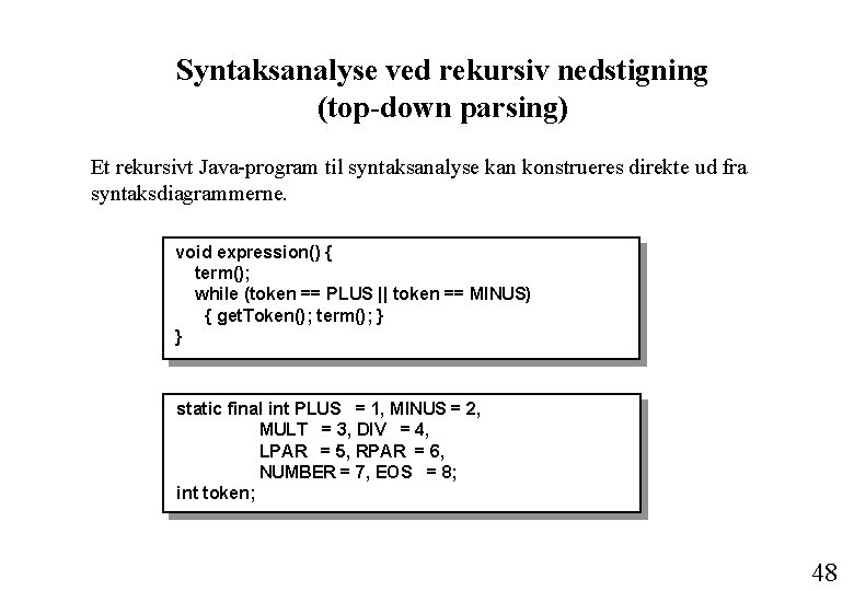 Syntaksanalyse ved rekursiv nedstigning (top-down parsing) Et rekursivt Java-program til syntaksanalyse kan konstrueres direkte Syntaksanalyse ved rekursiv nedstigning (top-down parsing) Et rekursivt Java-program til syntaksanalyse kan konstrueres direkte