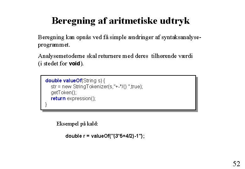 Beregning af aritmetiske udtryk Beregning kan opnås ved få simple ændringer af syntaksanalyseprogrammet. Analysemetoderne Beregning af aritmetiske udtryk Beregning kan opnås ved få simple ændringer af syntaksanalyseprogrammet. Analysemetoderne