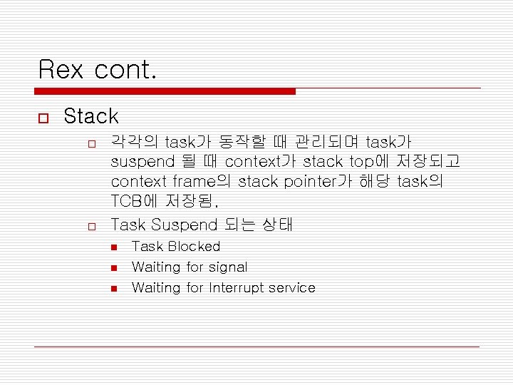 Rex cont. o Stack o o 각각의 task가 동작할 때 관리되며 task가 suspend 될