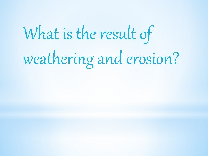 What is the result of weathering and erosion? 
