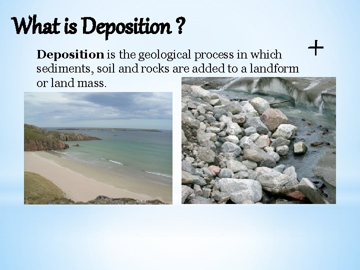 What is Deposition ? Deposition is the geological process in which sediments, soil and