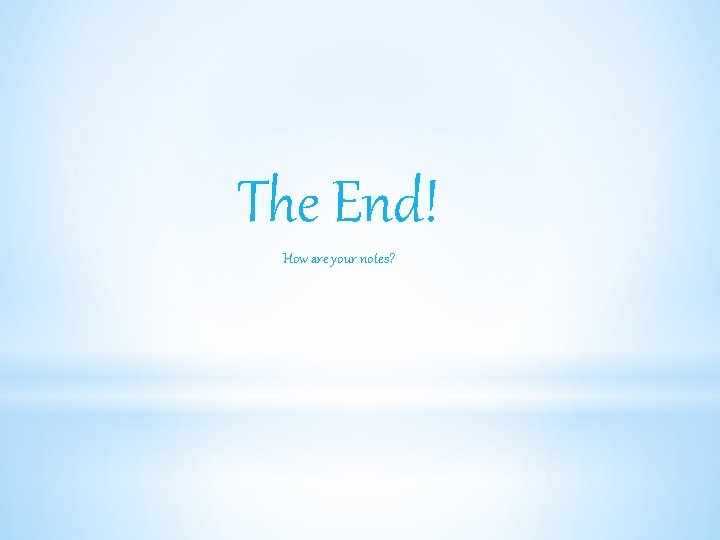 The End! How are your notes? 