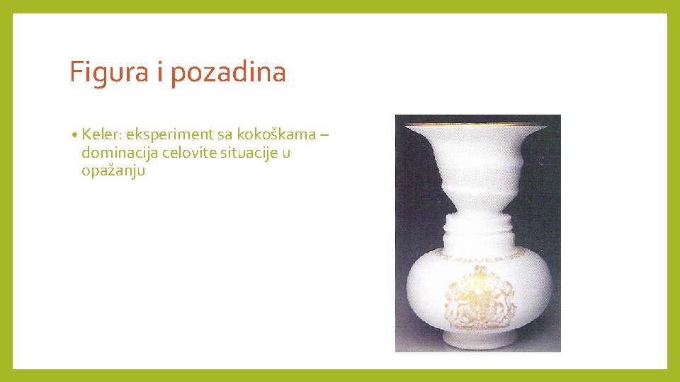 Figura i pozadina • Keler: eksperiment sa kokoškama – dominacija celovite situacije u opažanju Figura i pozadina • Keler: eksperiment sa kokoškama – dominacija celovite situacije u opažanju