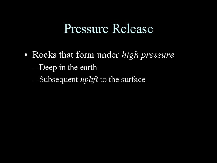 Pressure Release • Rocks that form under high pressure – Deep in the earth