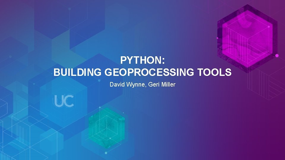 PYTHON: BUILDING GEOPROCESSING TOOLS David Wynne, Geri Miller 