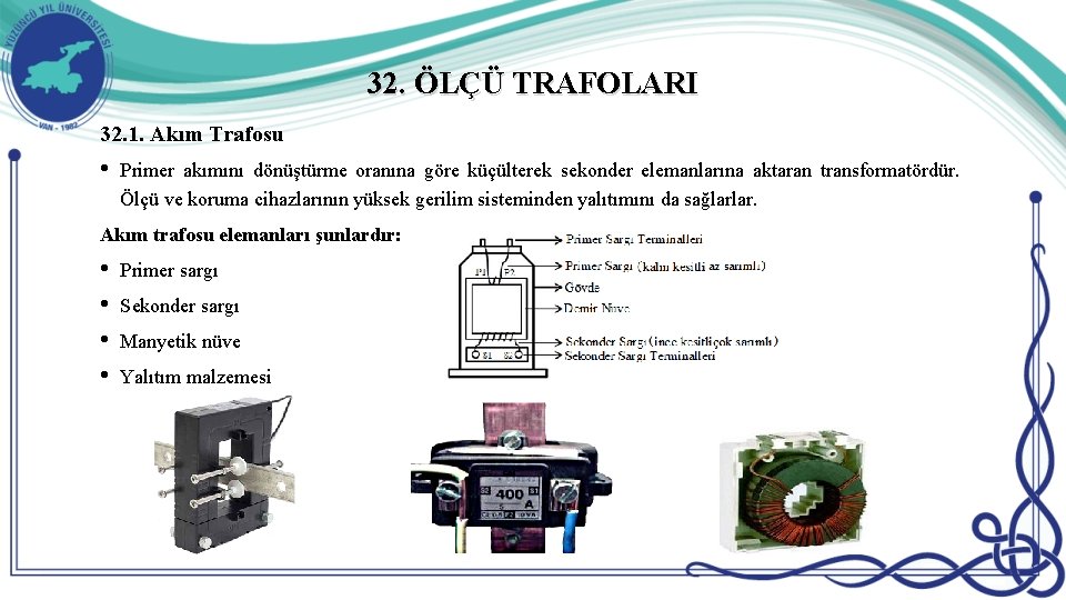 32. ÖLÇÜ TRAFOLARI 32. 1. Akım Trafosu • Primer akımını dönüştürme oranına göre küçülterek