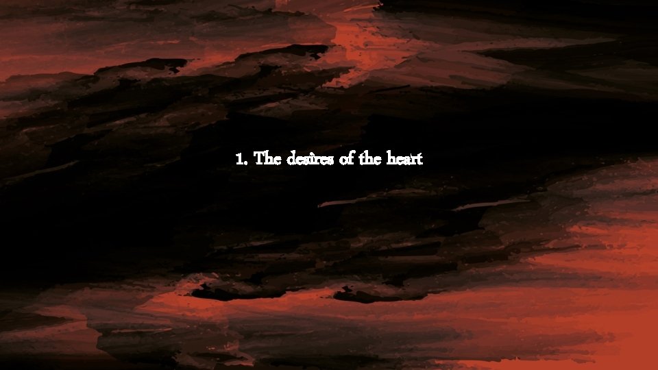 1. The desires of the heart 