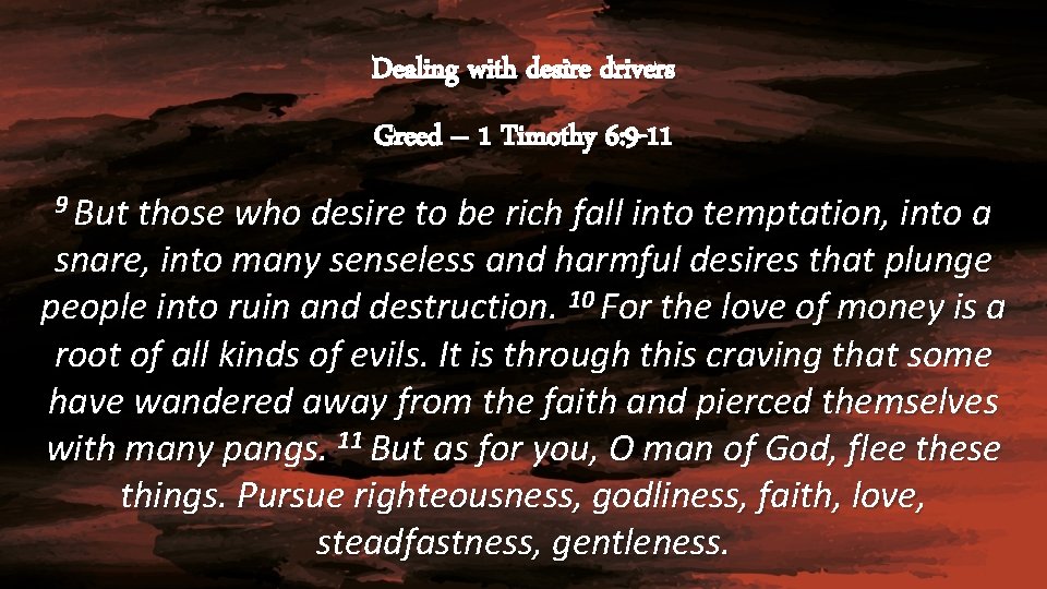 Dealing with desire drivers Greed – 1 Timothy 6: 9 -11 9 But those