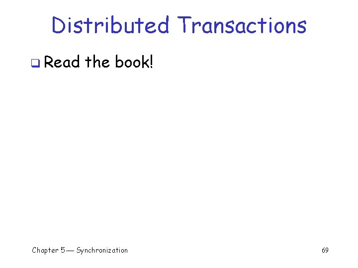 Distributed Transactions q Read the book! Chapter 5 Synchronization 69 