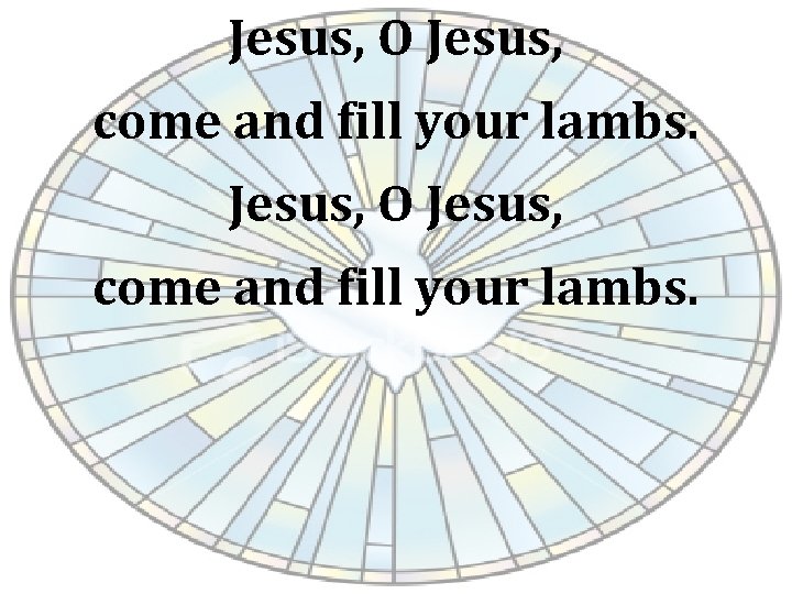 Jesus, O Jesus, come and fill your lambs. 