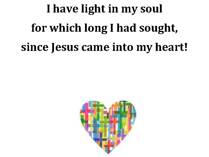 I have light in my soul for which long I had sought, since Jesus